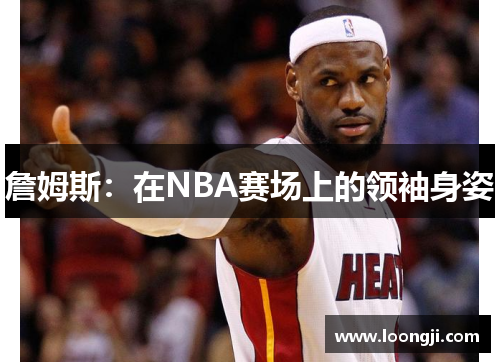 詹姆斯：在NBA赛场上的领袖身姿