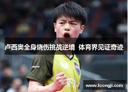 卢西奥全身烧伤挑战逆境  体育界见证奇迹