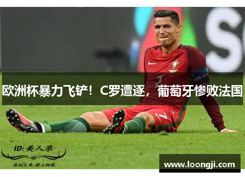 欧洲杯暴力飞铲！C罗遭逐，葡萄牙惨败法国