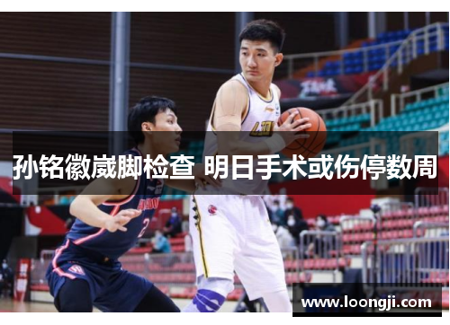 孙铭徽崴脚检查 明日手术或伤停数周